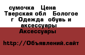сумочка › Цена ­ 350 - Тверская обл., Бологое г. Одежда, обувь и аксессуары » Аксессуары   
